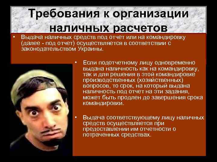 Требования к организации наличных расчетов • Выдача наличных средств под отчет или на командировку