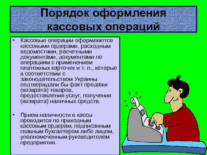 Порядок оформления кассовых операций • Кассовые операции оформляются кассовыми ордерами, расходным ведомостями, расчетными документами,