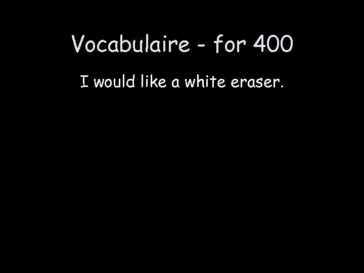 Vocabulaire - for 400 I would like a white eraser. 
