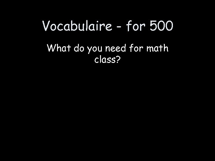Vocabulaire - for 500 What do you need for math class? 