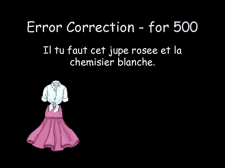 Error Correction - for 500 Il tu faut cet jupe rosee et la chemisier