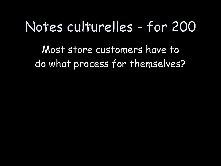 Notes culturelles - for 200 Most store customers have to do what process for
