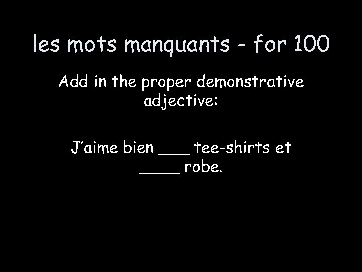 les mots manquants - for 100 Add in the proper demonstrative adjective: J’aime bien