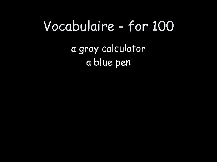 Vocabulaire - for 100 a gray calculator a blue pen 