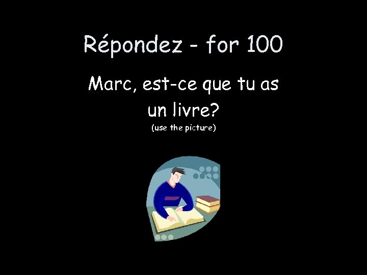 Répondez - for 100 Marc, est-ce que tu as un livre? (use the picture)