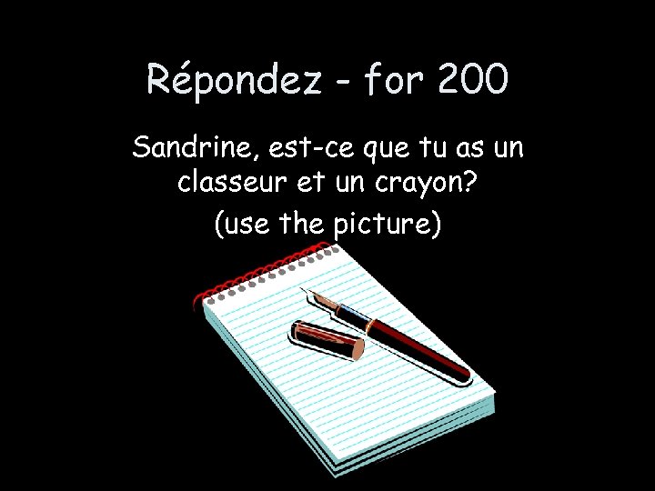 Répondez - for 200 Sandrine, est-ce que tu as un classeur et un crayon?