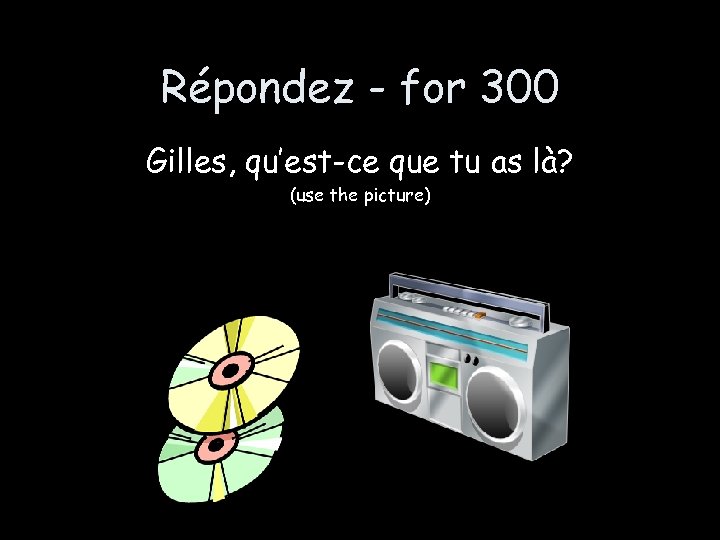 Répondez - for 300 Gilles, qu’est-ce que tu as là? (use the picture) 