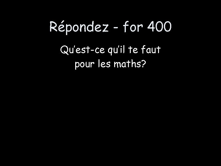Répondez - for 400 Qu’est-ce qu’il te faut pour les maths? 
