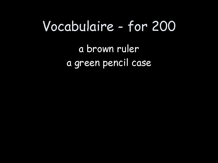 Vocabulaire - for 200 a brown ruler a green pencil case 