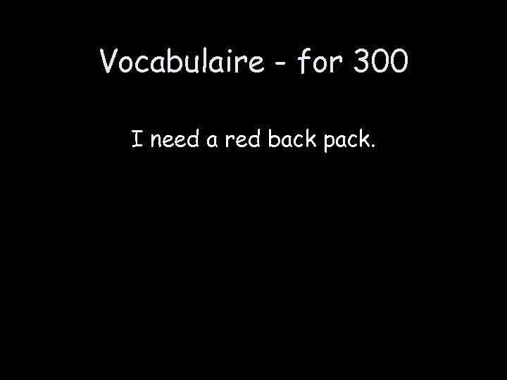 Vocabulaire - for 300 I need a red back pack. 