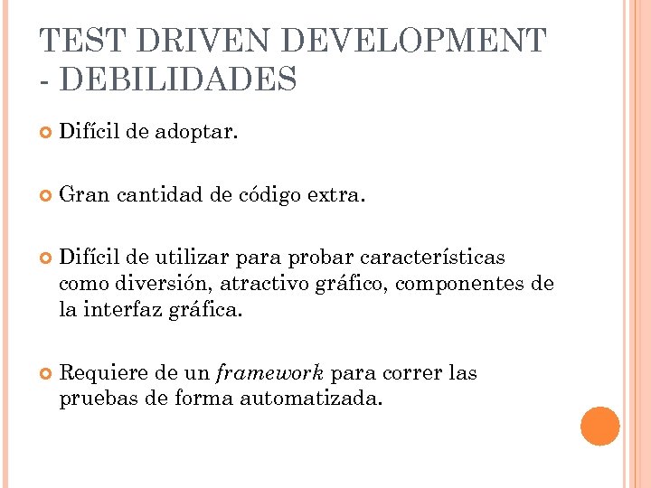 TEST DRIVEN DEVELOPMENT - DEBILIDADES Difícil de adoptar. Gran cantidad de código extra. Difícil