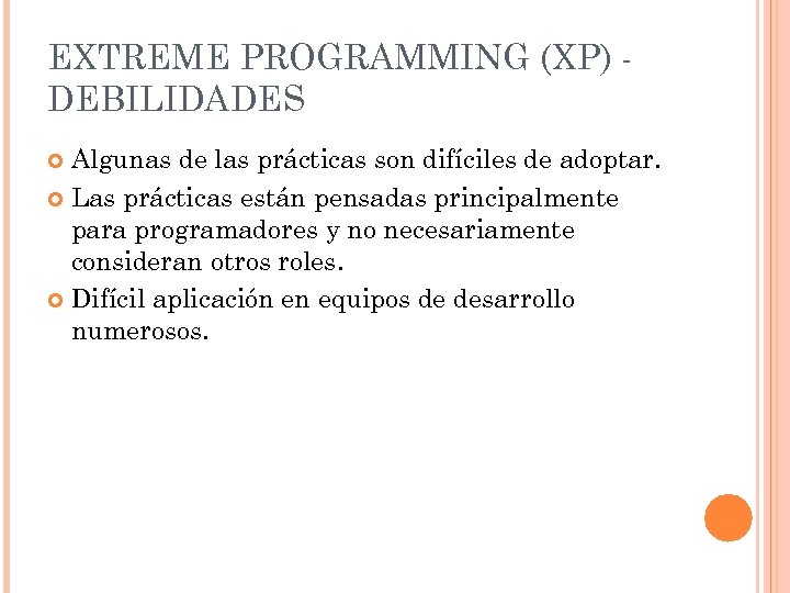 EXTREME PROGRAMMING (XP) DEBILIDADES Algunas de las prácticas son difíciles de adoptar. Las prácticas