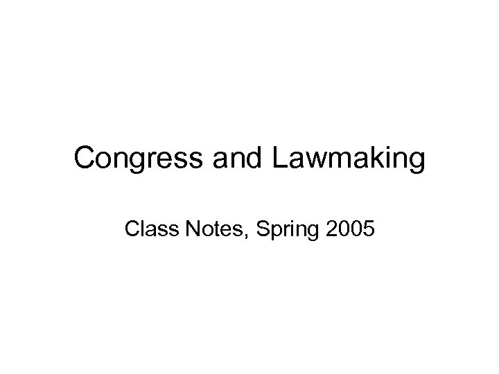 Congress and Lawmaking Class Notes, Spring 2005 