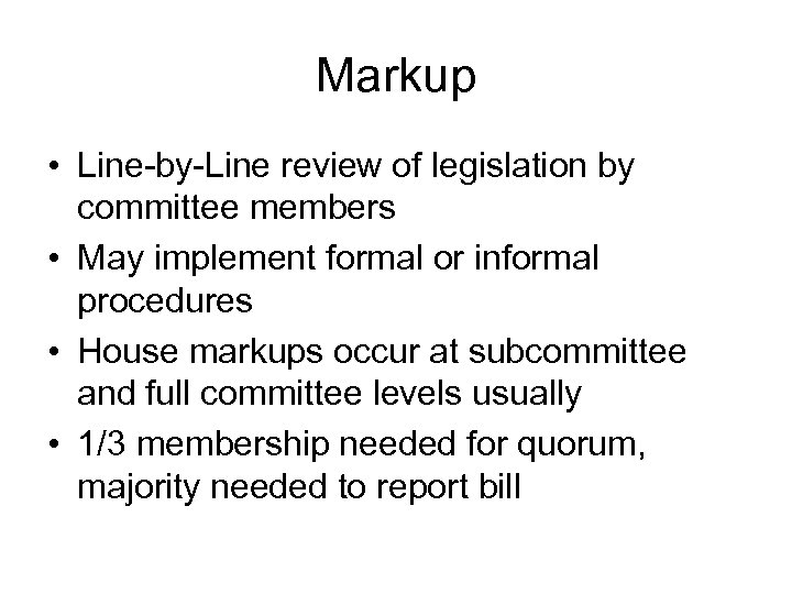 Markup • Line-by-Line review of legislation by committee members • May implement formal or