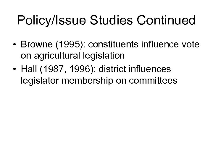 Policy/Issue Studies Continued • Browne (1995): constituents influence vote on agricultural legislation • Hall