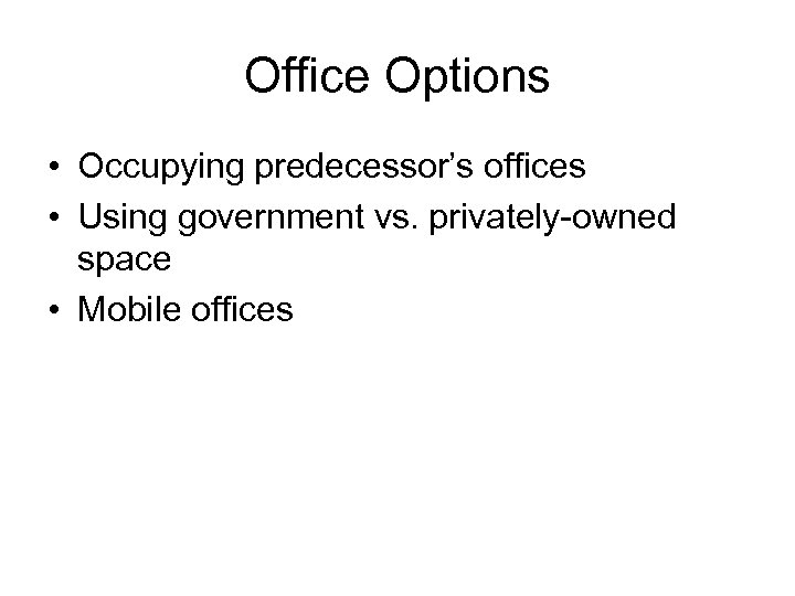 Office Options • Occupying predecessor’s offices • Using government vs. privately-owned space • Mobile
