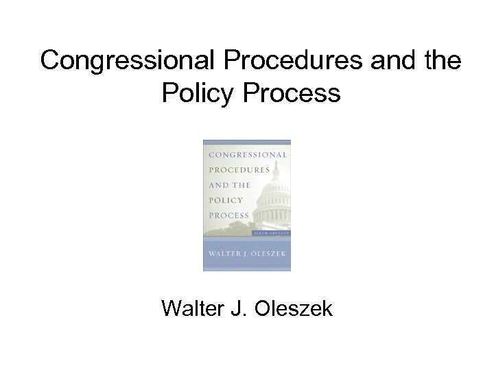 Congressional Procedures and the Policy Process Walter J. Oleszek 