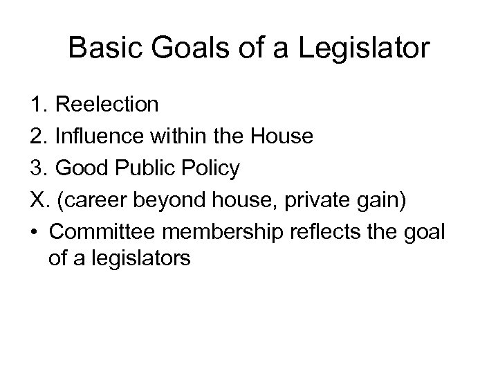 Basic Goals of a Legislator 1. Reelection 2. Influence within the House 3. Good