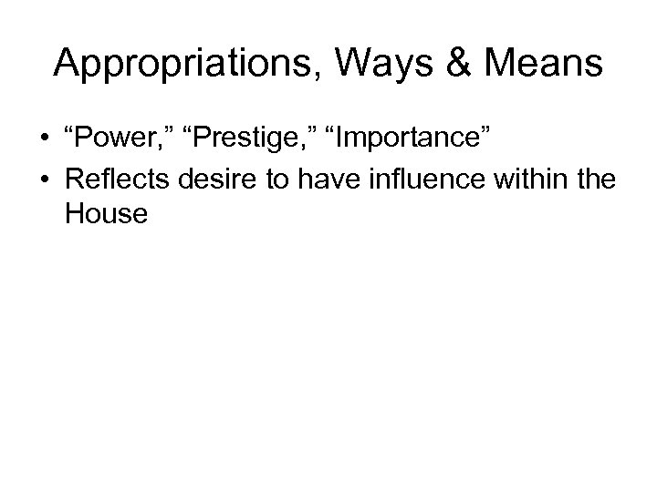 Appropriations, Ways & Means • “Power, ” “Prestige, ” “Importance” • Reflects desire to