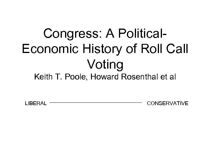 Congress: A Political. Economic History of Roll Call Voting Keith T. Poole, Howard Rosenthal