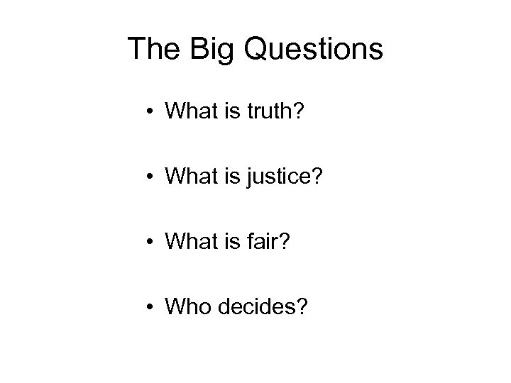 The Big Questions • What is truth? • What is justice? • What is