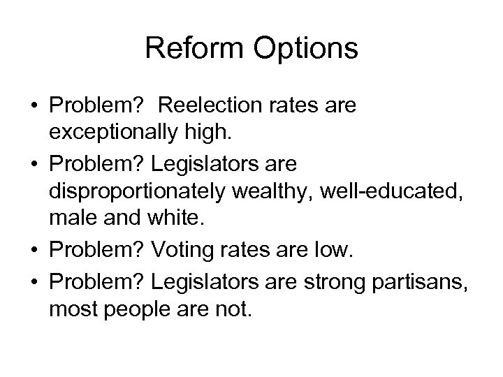 Reform Options • Problem? Reelection rates are exceptionally high. • Problem? Legislators are disproportionately
