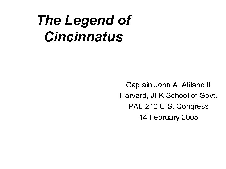 The Legend of Cincinnatus Captain John A. Atilano II Harvard, JFK School of Govt.