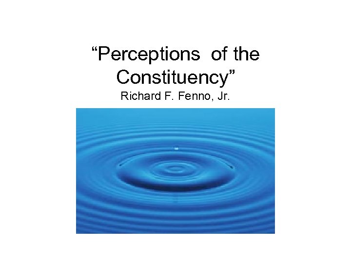 “Perceptions of the Constituency” Richard F. Fenno, Jr. 