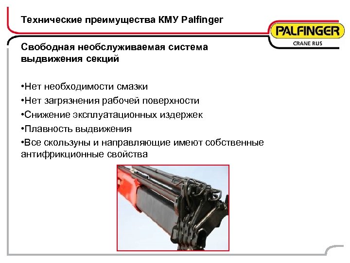 Технические преимущества КМУ Palfinger Свободная необслуживаемая система выдвижения секций • Нет необходимости смазки •