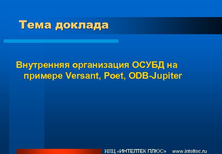 Тема доклада Внутренняя организация ОСУБД на примере Versant, Poet, ODB-Jupiter НПЦ «ИНТЕЛТЕК ПЛЮС» www.