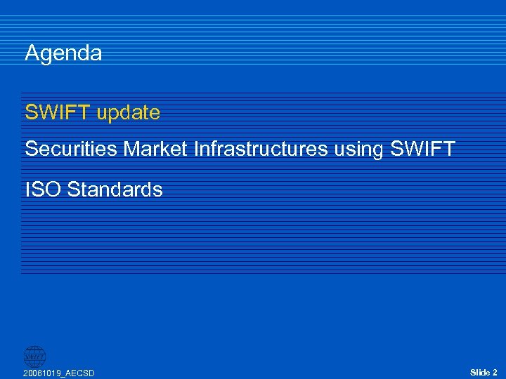 Agenda SWIFT update Securities Market Infrastructures using SWIFT ISO Standards 20061019_AECSD Slide 2 