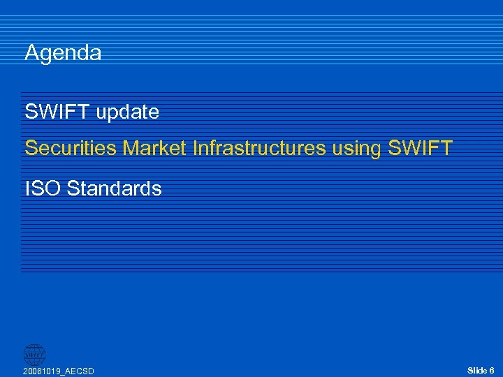 Agenda SWIFT update Securities Market Infrastructures using SWIFT ISO Standards 20061019_AECSD Slide 6 