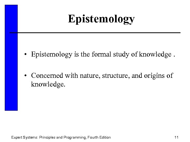 Epistemology • Epistemology is the formal study of knowledge. • Concerned with nature, structure,