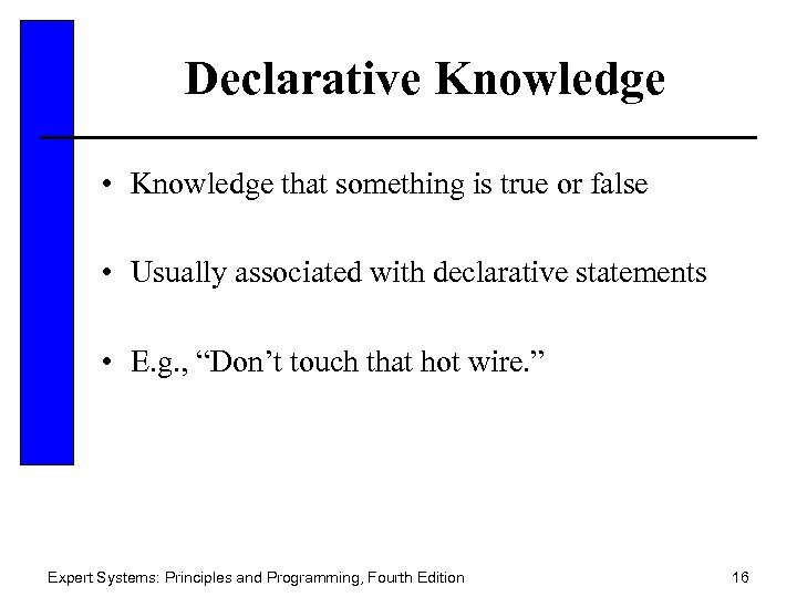 Declarative Knowledge • Knowledge that something is true or false • Usually associated with