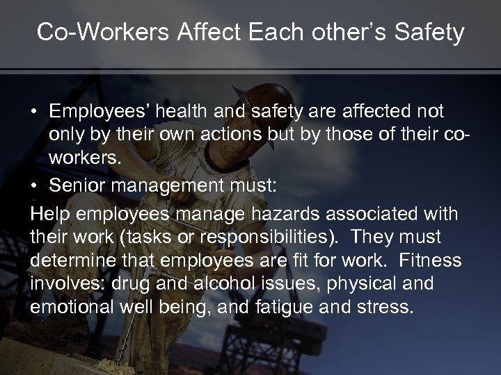 Co-Workers Affect Each other’s Safety • Employees’ health and safety are affected not only