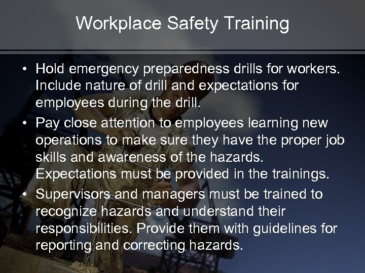 Workplace Safety Training • Hold emergency preparedness drills for workers. Include nature of drill