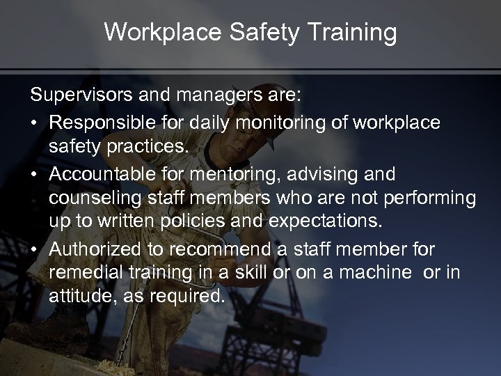 Workplace Safety Training Supervisors and managers are: • Responsible for daily monitoring of workplace