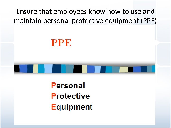 Ensure that employees know how to use and maintain personal protective equipment (PPE) 