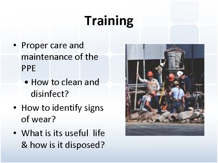 Training • Proper care and maintenance of the PPE • How to clean and