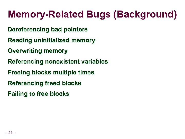 Memory-Related Bugs (Background) Dereferencing bad pointers Reading uninitialized memory Overwriting memory Referencing nonexistent variables