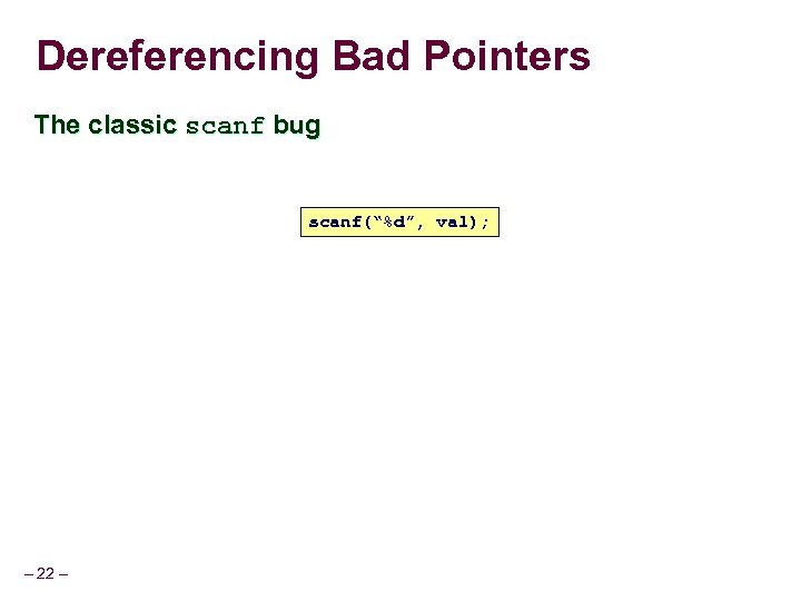 Dereferencing Bad Pointers The classic scanf bug scanf(“%d”, val); – 22 – 