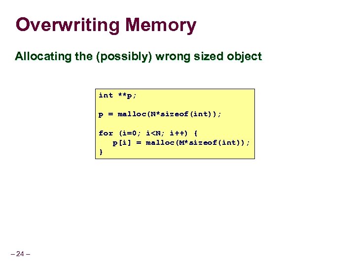 Overwriting Memory Allocating the (possibly) wrong sized object int **p; p = malloc(N*sizeof(int)); for