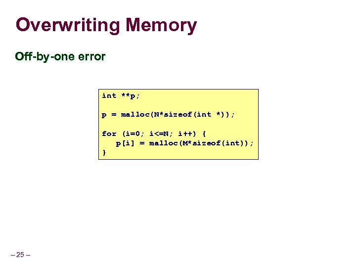 Overwriting Memory Off-by-one error int **p; p = malloc(N*sizeof(int *)); for (i=0; i<=N; i++)