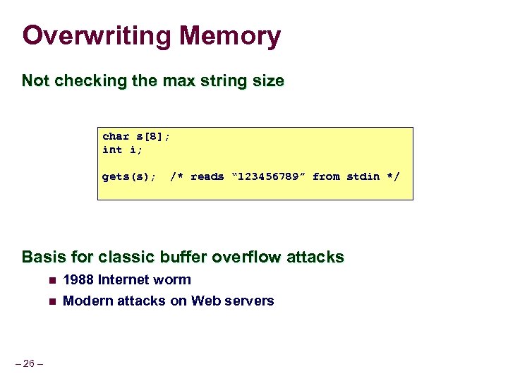 Overwriting Memory Not checking the max string size char s[8]; int i; gets(s); /*