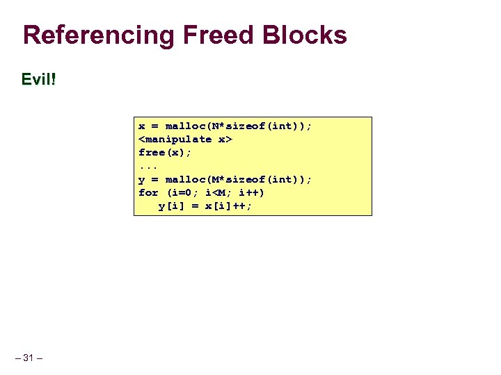 Referencing Freed Blocks Evil! x = malloc(N*sizeof(int)); <manipulate x> free(x); . . . y