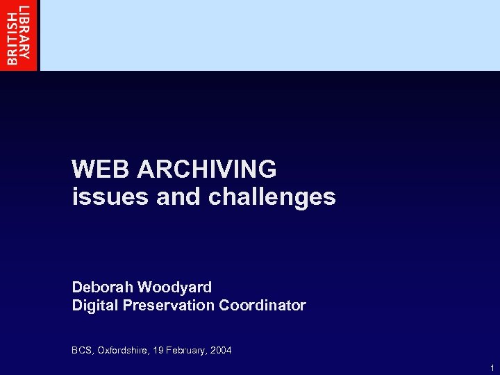 WEB ARCHIVING issues and challenges Deborah Woodyard Digital Preservation Coordinator BCS, Oxfordshire, 19 February,