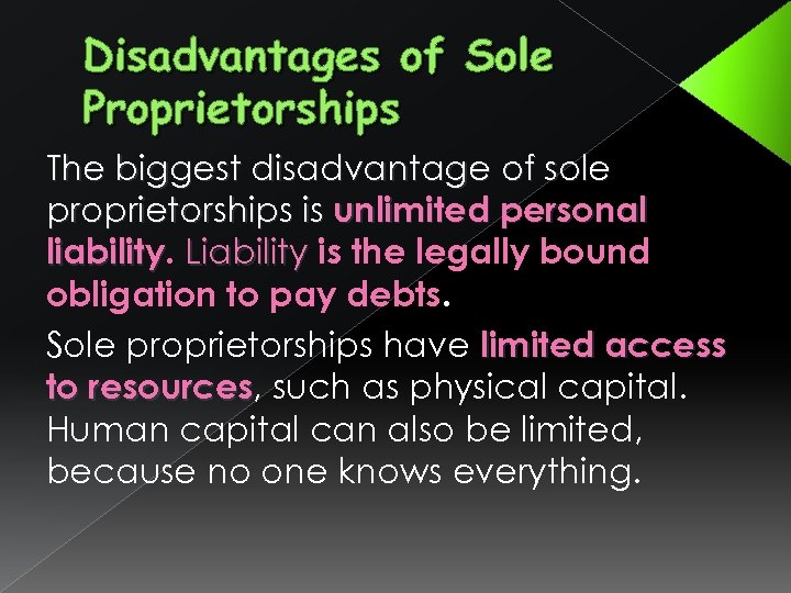 Disadvantages of Sole Proprietorships The biggest disadvantage of sole proprietorships is unlimited personal liability.