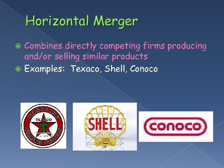 Horizontal Merger Combines directly competing firms producing and/or selling similar products Examples: Texaco, Shell,