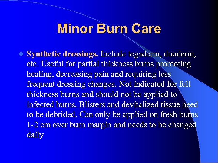 Minor Burn Care l Synthetic dressings. Include tegaderm, duoderm, etc. Useful for partial thickness