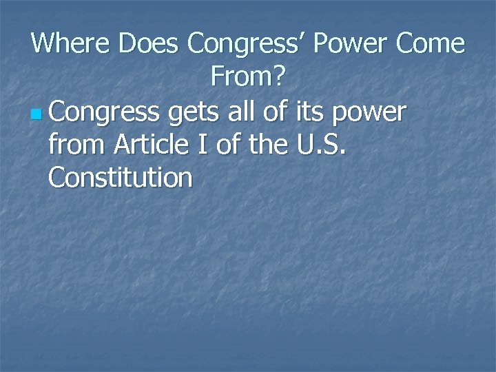 Where Does Congress’ Power Come From? n Congress gets all of its power from